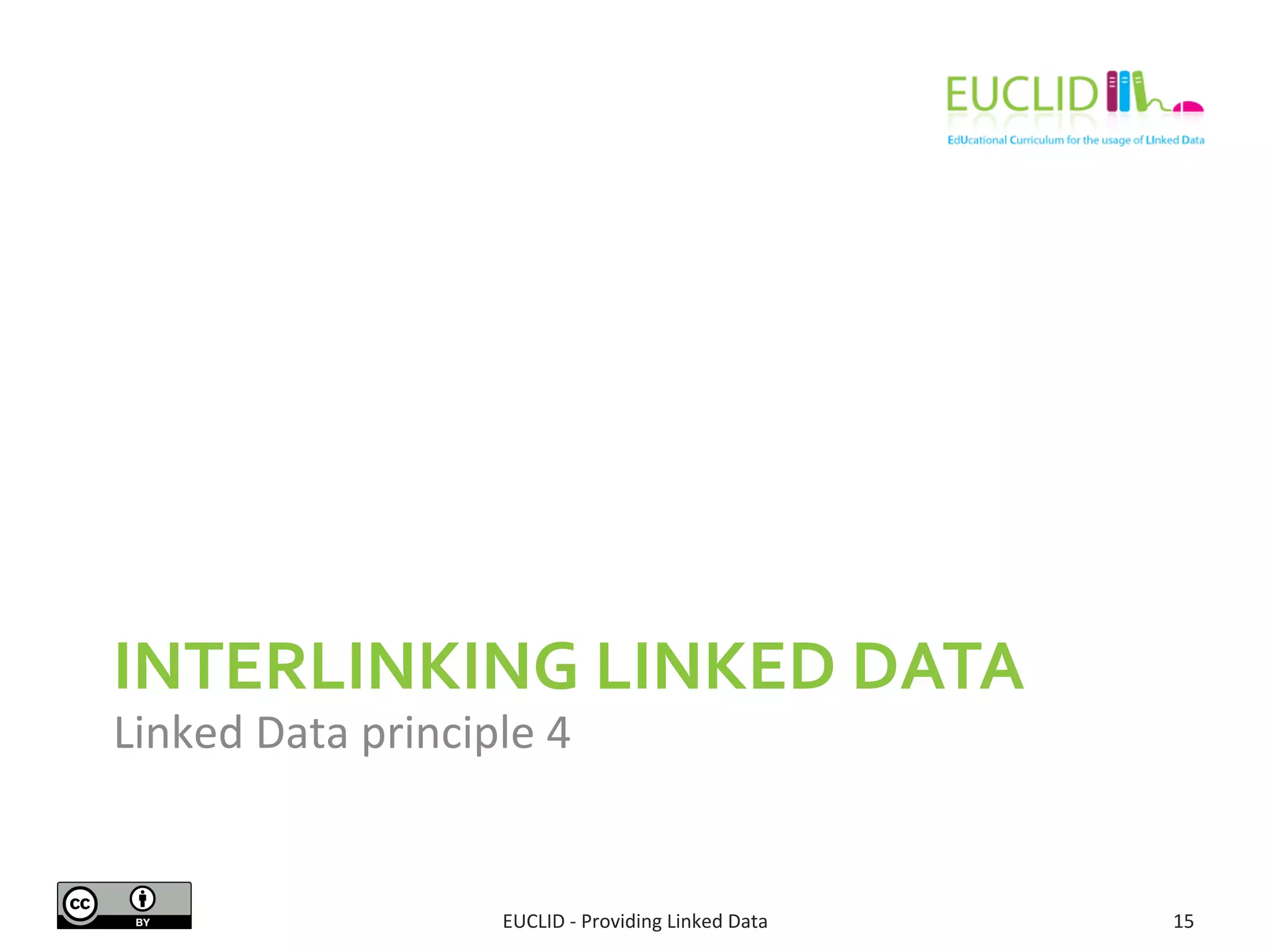 INTERLINKING 
LINKED 
DATA 
Linked 
Data 
principle 
4 
EUCLID 
-­‐ 
Providing 
Linked 
Data 
15 
 