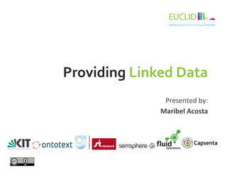 Providing 
Linked 
Data 
Presented 
by: 
Maribel 
Acosta 
 