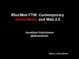 #SocMed FTW: Contemporary 
Social Media and Web 2.0 
Jonathon Hutchinson 
@dhutchman 
Week 2, Online Media 
 