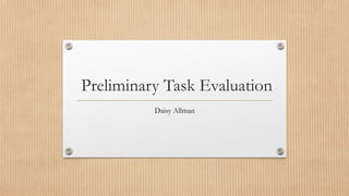 Preliminary Task Evaluation 
Daisy Allman 
 