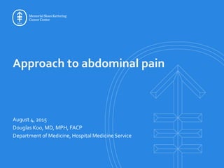 Approach to abdominal pain
August 4, 2015
Douglas Koo, MD, MPH, FACP
Department of Medicine, Hospital Medicine Service
 
