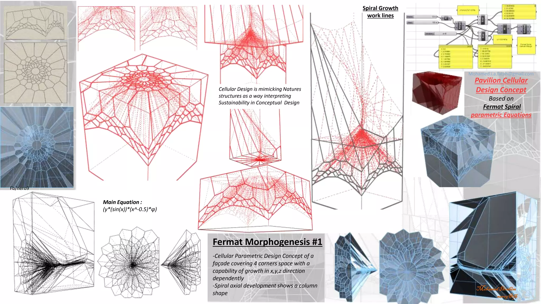 Pavilion Cellular
Design Concept
Based on
Fermat Spiral
parametric Equations
Spiral Growth
work lines
Main Equation :
(y*(sin(x))*(x^-0.5)*φ)
-Cellular Parametric Design Concept of a
façade covering 4 corners space with a
capability of growth in x,y,z direction
dependently
-Spiral axial development shows a column
shape
Cellular Design is mimicking Natures
structures as a way interpreting
Sustainability in Conceptual Design
Fermat Morphogenesis #1
Fb/nero9
Mohamed.i.a.fatah@gmail.com
MohamedIbrahim
nero9@fb
 