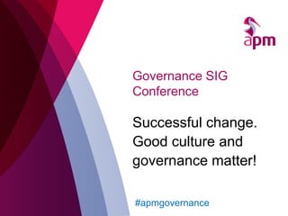 Governance SIG
Conference
Successful change.
Good culture and
governance matter!
#apmgovernance
 
