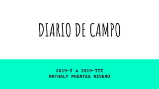 DIARIO DE CAMPO
2019-I a 2019-III
NATHALY PUENTES RIVERO
 