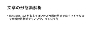 文章の形態素解析
• textsearch_jaとかあるっぽいけど今回の用途ではイマイチなの
で車輪の再発明でもいいや、ってなった
 