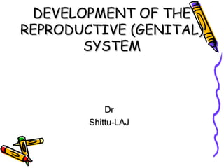 DEVELOPMENT OF THEDEVELOPMENT OF THE
REPRODUCTIVE (GENITAL)REPRODUCTIVE (GENITAL)
SYSTEMSYSTEM
DrDr
Shittu-LAJShittu-LAJ
 