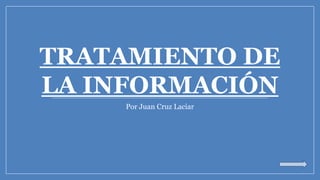 TRATAMIENTO DE
LA INFORMACIÓN
Por Juan Cruz Laciar
 