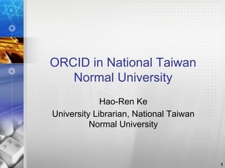 ORCID in National Taiwan
Normal University
Hao-Ren Ke
University Librarian, National Taiwan
Normal University
1
 