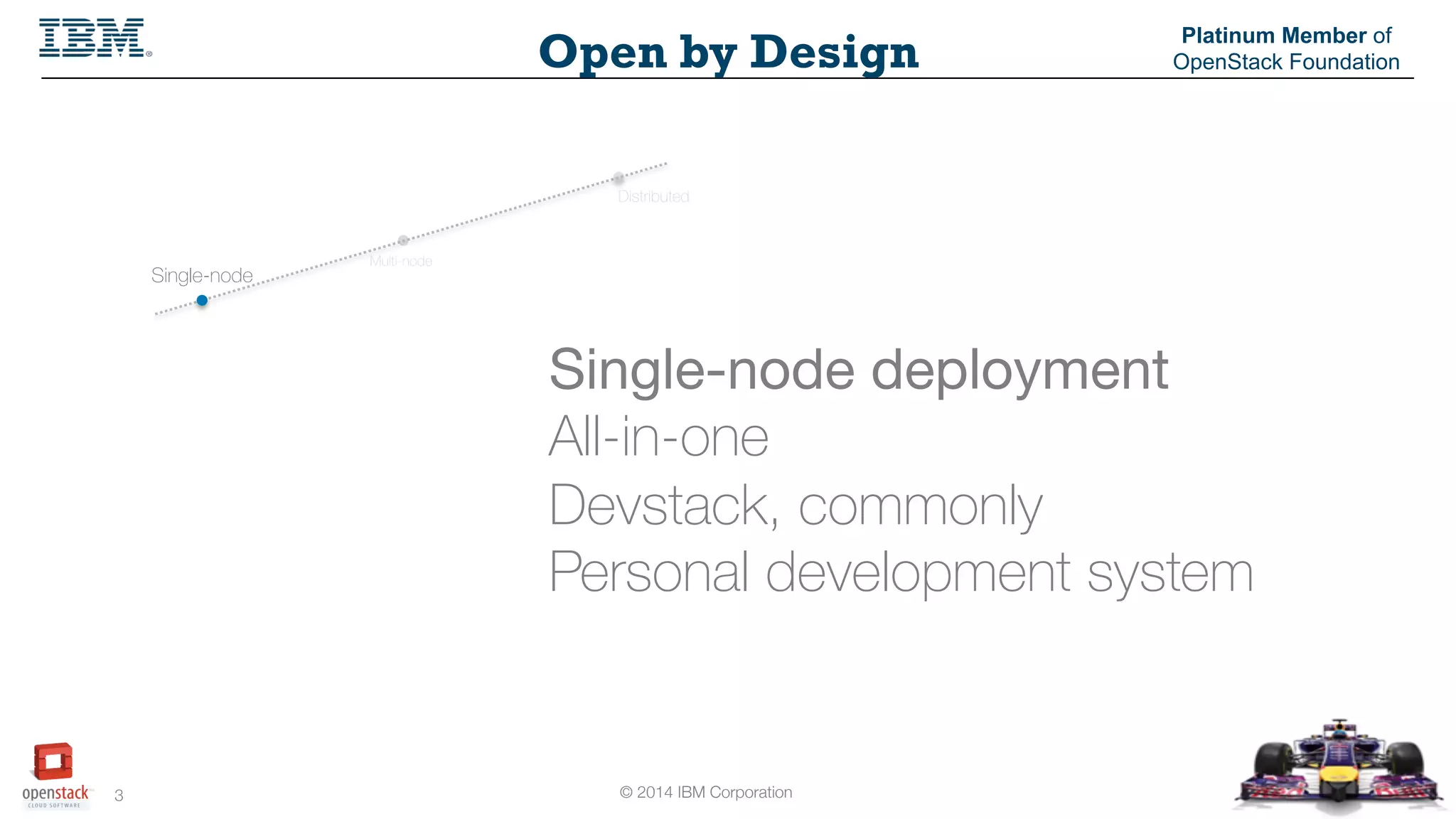 © 2014 IBM Corporation
3
Open by Design
Platinum Member of
OpenStack Foundation
Single-node
Multi-node
Distributed
Single-node deployment
All-in-one
Devstack, commonly
Personal development system
 