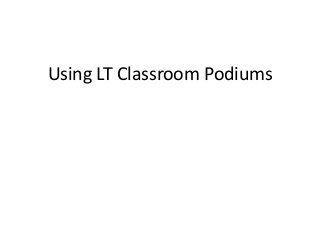 Using LT Classroom Podiums 
 