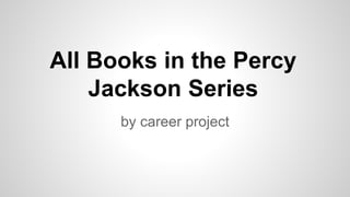 All Books in the Percy
Jackson Series
by career project
 