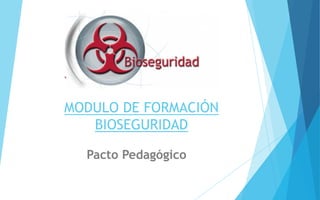 MODULO DE FORMACIÓN
BIOSEGURIDAD
Pacto Pedagógico
 