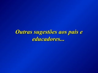 Outras sugestões aos pais eOutras sugestões aos pais e
educadores...educadores...
 