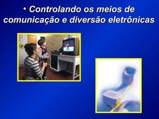 • Controlando os meios deControlando os meios de
comunicação e diversão eletrônicascomunicação e diversão eletrônicas
 