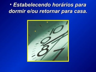 • Estabelecendo horários paraEstabelecendo horários para
dormir e/ou retornar para casa.dormir e/ou retornar para casa.
 