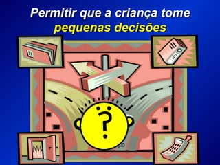 Permitir que a criança tomePermitir que a criança tome
pequenas decisõespequenas decisões
 