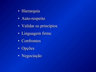 • HierarquiaHierarquia
• Auto-respeitoAuto-respeito
• Validar os princípiosValidar os princípios
• Linguagem firmeLinguagem firme
• ConfrontosConfrontos
• OpçõesOpções
• NegociaçãoNegociação
 