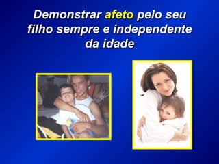 DemonstrarDemonstrar afetoafeto pelo seupelo seu
filho sempre e independentefilho sempre e independente
da idadeda idade
 