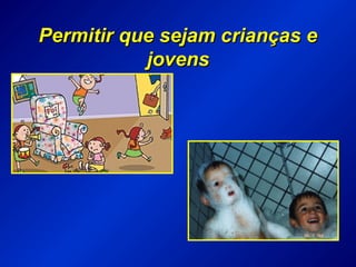 Permitir que sejam crianças ePermitir que sejam crianças e
jovensjovens
 