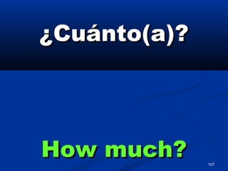 107
¿Cuánto(a)?¿Cuánto(a)?
How much?How much?
 