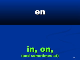 109
enen
in, on,in, on,
(and sometimes at)(and sometimes at)
 