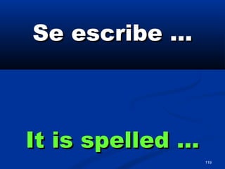 119
Se escribe …Se escribe …
It is spelled …It is spelled …
 