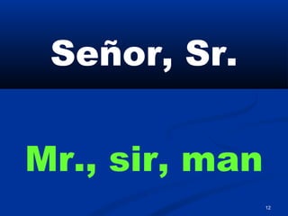 12
Señor, Sr.
Mr., sir, man
 