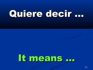 121
Quiere decir …Quiere decir …
It means …It means …
 