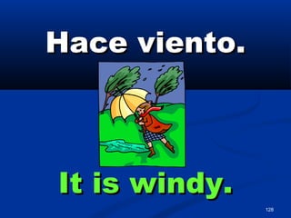 128
Hace viento.Hace viento.
It is windy.It is windy.
 