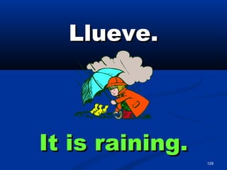 129
Llueve.Llueve.
It is raining.It is raining.
 