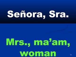 13
Señora, Sra.
Mrs., ma’am,
woman
 