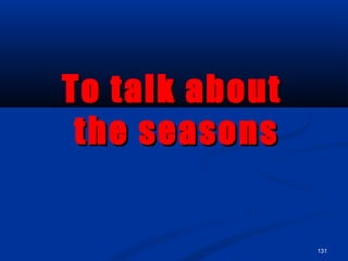 131
To talk aboutTo talk about
the seasonsthe seasons
 