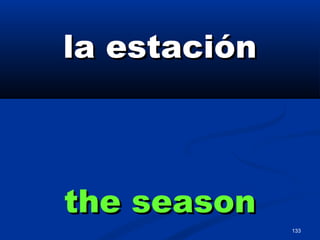 133
la estaciónla estación
the seasonthe season
 