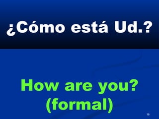 16
¿Cómo está Ud.?
How are you?
(formal)
 