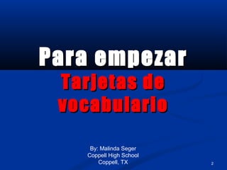 2
Para empezarPara empezar
Tarjetas deTarjetas de
vocabulariovocabulario
By: Malinda Seger
Coppell High School
Coppell, TX
 