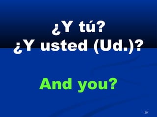 20
¿Y tú?
¿Y usted (Ud.)?
And you?
 