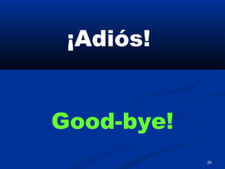 26
¡Adiós!
Good-bye!
 