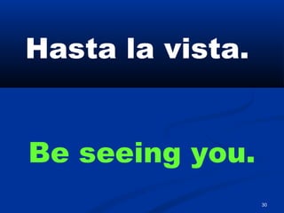 30
Hasta la vista.
Be seeing you.
 