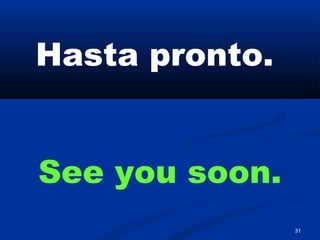 31
Hasta pronto.
See you soon.
 