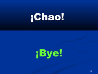 32
¡Chao!
¡Bye!
 