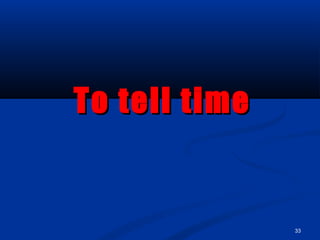 33
To tell timeTo tell time
 