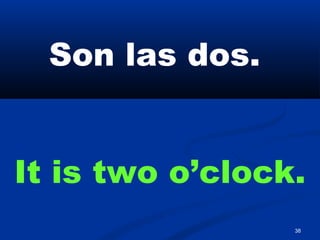 38
Son las dos.
It is two o’clock.
 