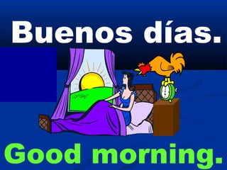 4
Buenos días.
Good morning.
 
