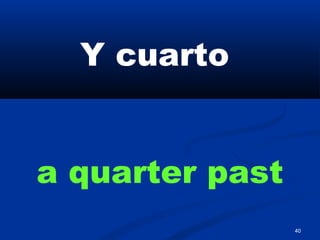 40
Y cuarto
a quarter past
 