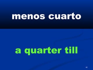 42
menos cuarto
a quarter till
 