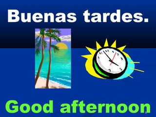 5
Buenas tardes.
Good afternoon
 
