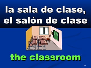 59
la sala de clase,la sala de clase,
el salón de claseel salón de clase
the classroomthe classroom
 