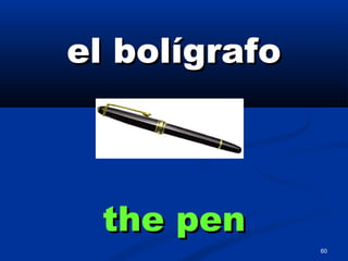 60
el bolígrafoel bolígrafo
the penthe pen
 