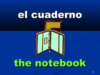 64
el cuadernoel cuaderno
the notebookthe notebook
 