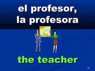 69
el profesor,el profesor,
la profesorala profesora
the teacherthe teacher
 